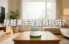 警惕！網(wǎng)紅除醛果凍是智商稅？